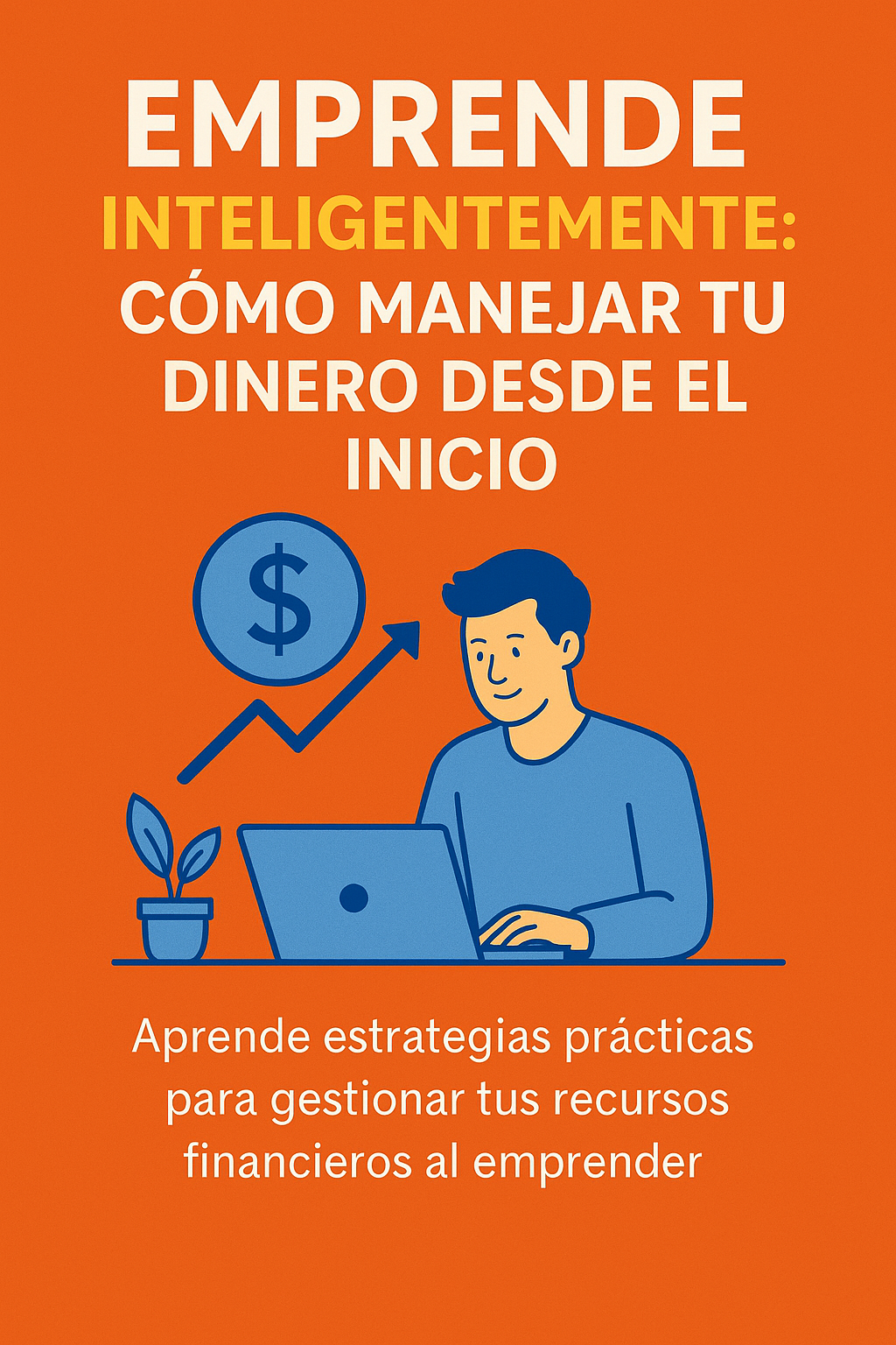 Emprende Inteligentemente: Cómo Manejar Tu Dinero Desde el Inicio