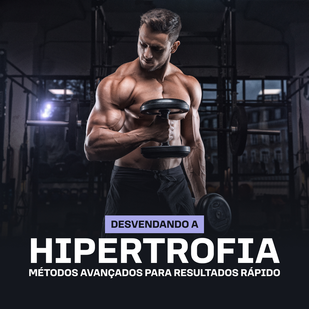 Desvendando a Hipertrofia: Métodos Avançados para Resultados Rápidos