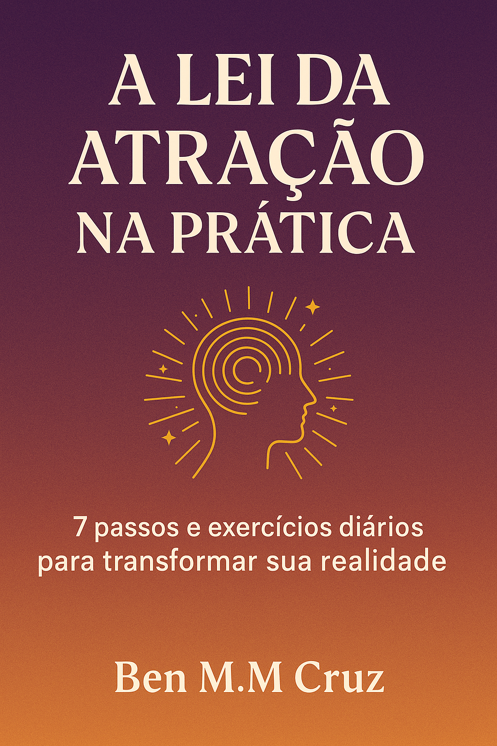 A Lei da Atração na Prática: 7 Passos e Exercícios Diários para Tra...