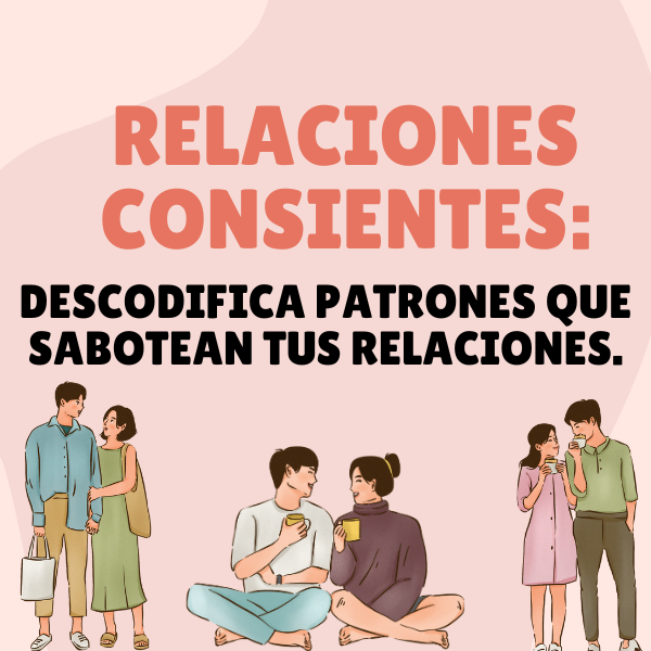 RELACIONES CONSIENTES: DESCODIFICA PATRONES QUE SABOTEAN TUS RELACIONES.
